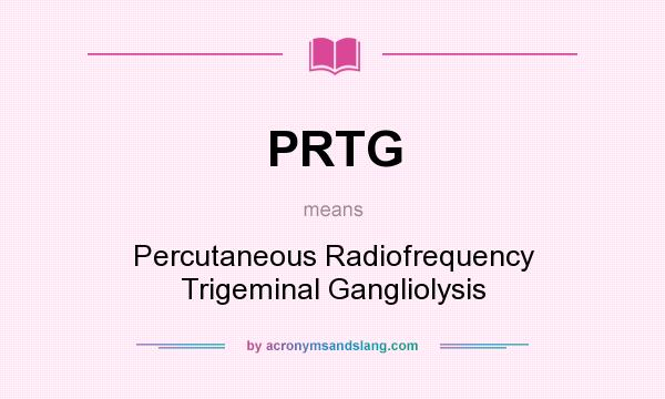 What does PRTG mean? It stands for Percutaneous Radiofrequency Trigeminal Gangliolysis