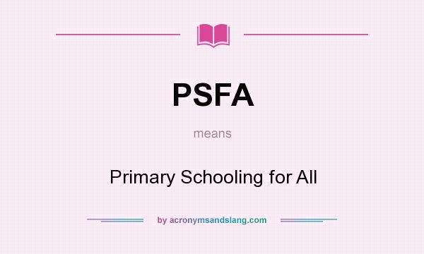 What does PSFA mean? It stands for Primary Schooling for All