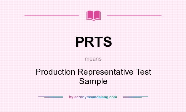 What does PRTS mean? It stands for Production Representative Test Sample
