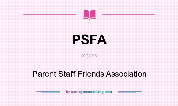 What does PSFA mean? It stands for Parent Staff Friends Association