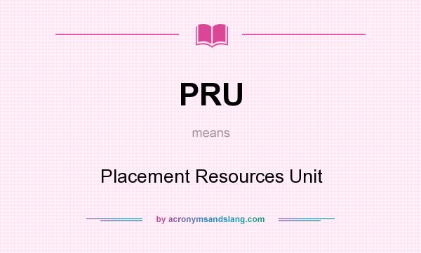 What does PRU mean? It stands for Placement Resources Unit