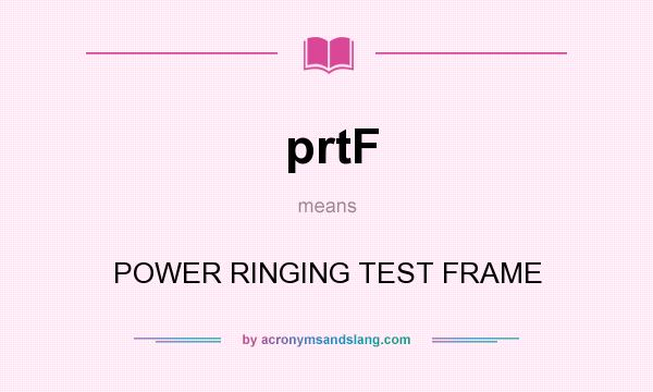 What does prtF mean? It stands for POWER RINGING TEST FRAME
