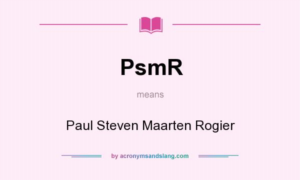 What does PsmR mean? It stands for Paul Steven Maarten Rogier
