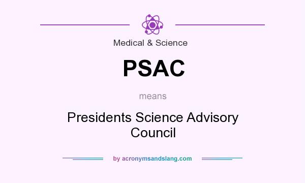 What does PSAC mean? It stands for Presidents Science Advisory Council