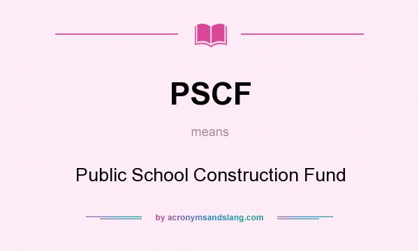 What does PSCF mean? It stands for Public School Construction Fund