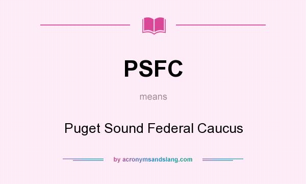 What does PSFC mean? It stands for Puget Sound Federal Caucus