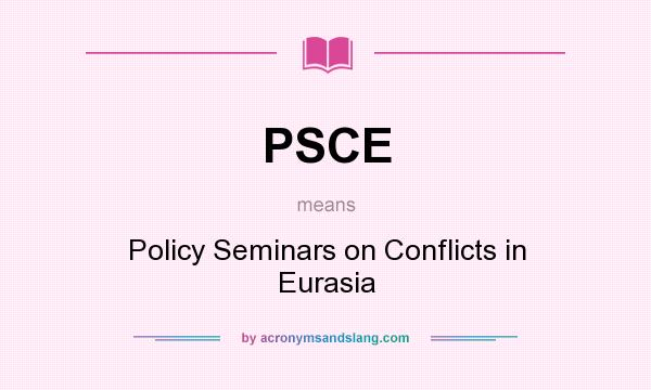 What does PSCE mean? It stands for Policy Seminars on Conflicts in Eurasia