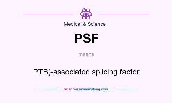 What does PSF mean? It stands for PTB)-associated splicing factor