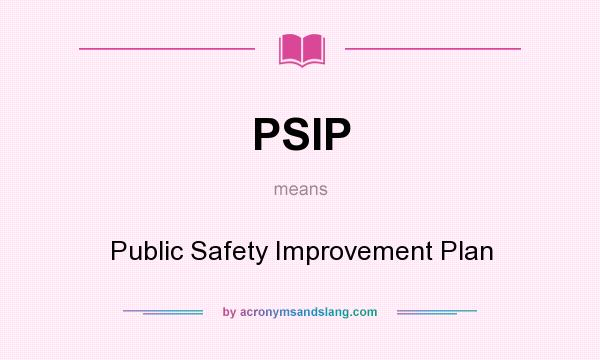 What does PSIP mean? It stands for Public Safety Improvement Plan