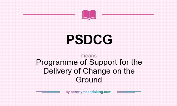 What does PSDCG mean? It stands for Programme of Support for the Delivery of Change on the Ground