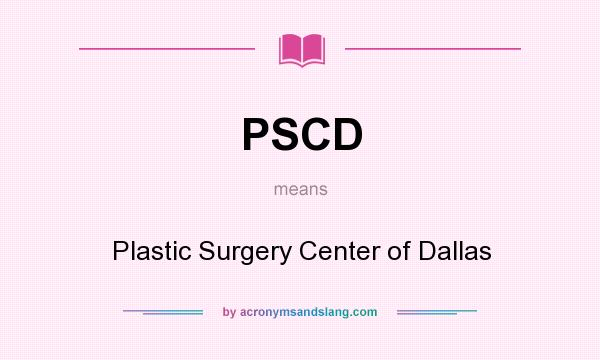 What does PSCD mean? It stands for Plastic Surgery Center of Dallas