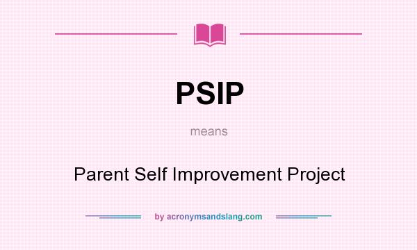 What does PSIP mean? It stands for Parent Self Improvement Project