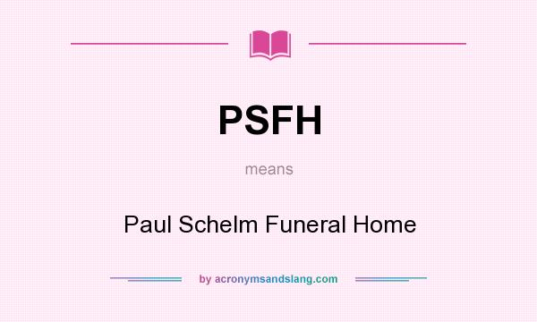 What does PSFH mean? It stands for Paul Schelm Funeral Home