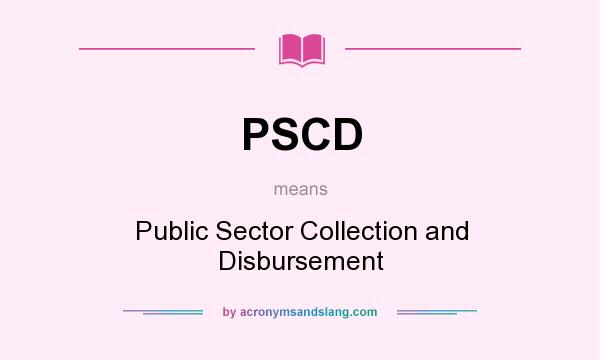 What does PSCD mean? It stands for Public Sector Collection and Disbursement