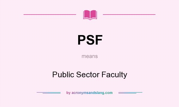 What does PSF mean? It stands for Public Sector Faculty