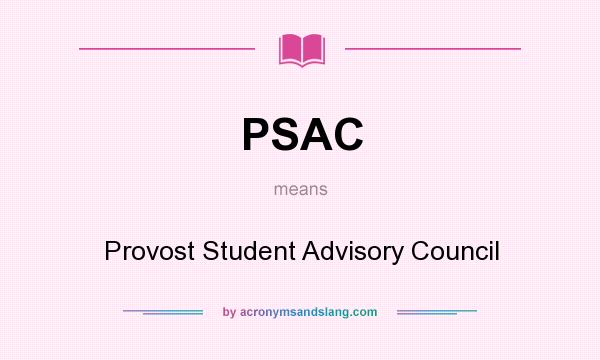 What does PSAC mean? It stands for Provost Student Advisory Council