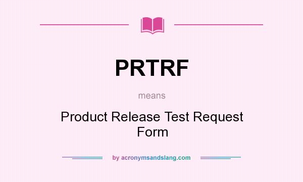 What does PRTRF mean? It stands for Product Release Test Request Form