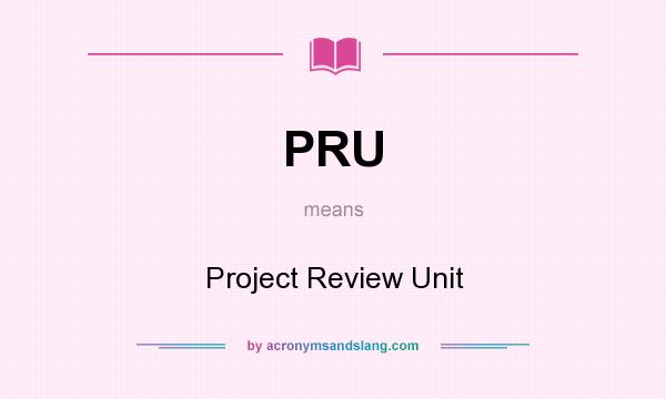 What does PRU mean? It stands for Project Review Unit