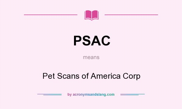 What does PSAC mean? It stands for Pet Scans of America Corp