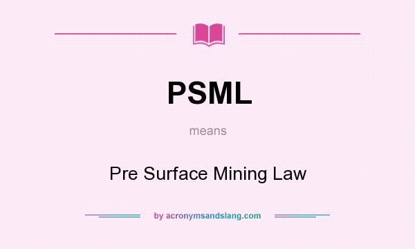 What does PSML mean? It stands for Pre Surface Mining Law