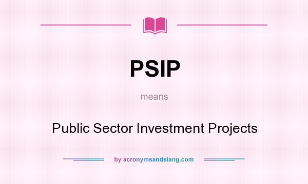 What does PSIP mean? It stands for Public Sector Investment Projects