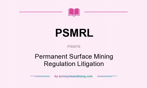 What does PSMRL mean? It stands for Permanent Surface Mining Regulation Litigation