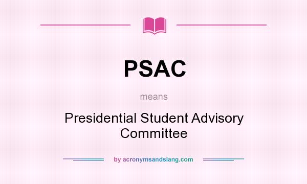 What does PSAC mean? It stands for Presidential Student Advisory Committee