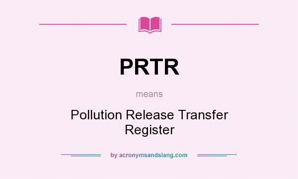 What does PRTR mean? It stands for Pollution Release Transfer Register