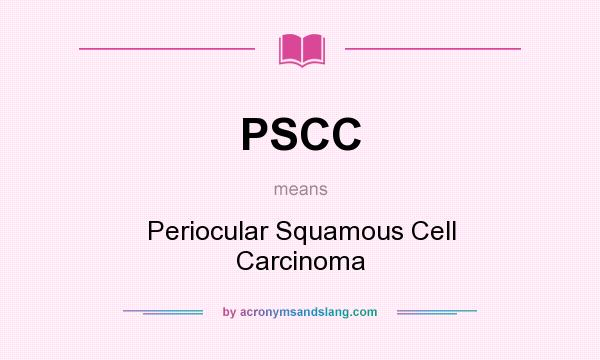 What does PSCC mean? It stands for Periocular Squamous Cell Carcinoma