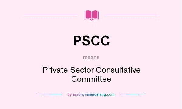 What does PSCC mean? It stands for Private Sector Consultative Committee