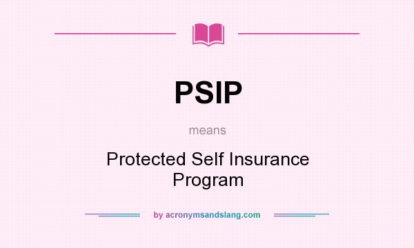 What does PSIP mean? It stands for Protected Self Insurance Program
