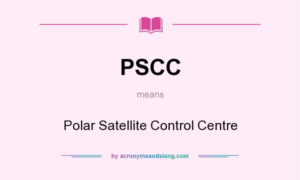 What does PSCC mean? It stands for Polar Satellite Control Centre