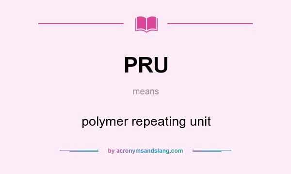 What does PRU mean? It stands for polymer repeating unit