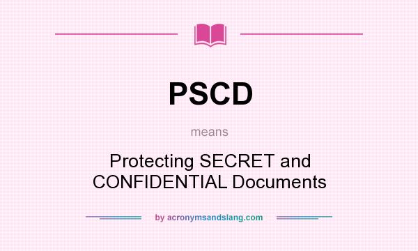 What does PSCD mean? It stands for Protecting SECRET and CONFIDENTIAL Documents