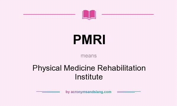 What does PMRI mean? It stands for Physical Medicine Rehabilitation Institute