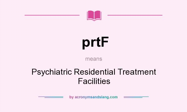 What does prtF mean? It stands for Psychiatric Residential Treatment Facilities