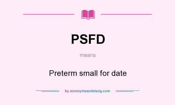 What does PSFD mean? It stands for Preterm small for date
