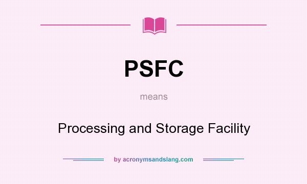What does PSFC mean? It stands for Processing and Storage Facility