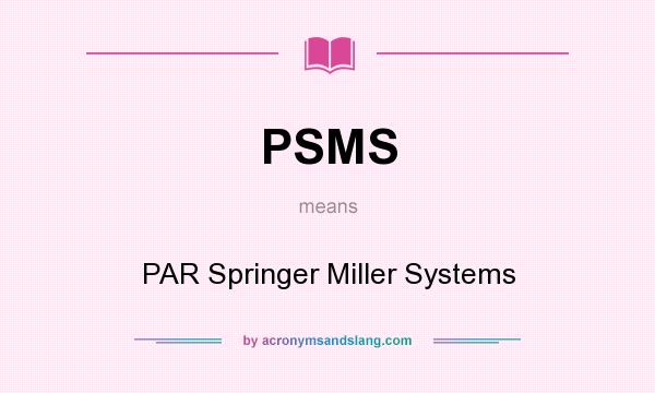 What does PSMS mean? It stands for PAR Springer Miller Systems