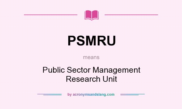 What does PSMRU mean? It stands for Public Sector Management Research Unit