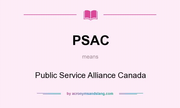 What does PSAC mean? It stands for Public Service Alliance Canada