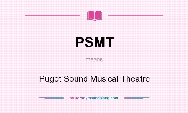 What does PSMT mean? It stands for Puget Sound Musical Theatre