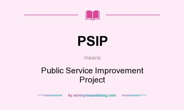 What does PSIP mean? It stands for Public Service Improvement Project
