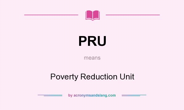What does PRU mean? It stands for Poverty Reduction Unit