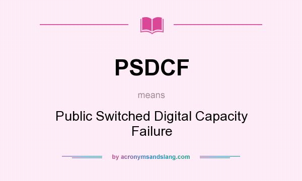 What does PSDCF mean? It stands for Public Switched Digital Capacity Failure