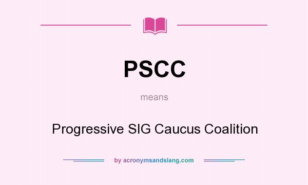 What does PSCC mean? It stands for Progressive SIG Caucus Coalition