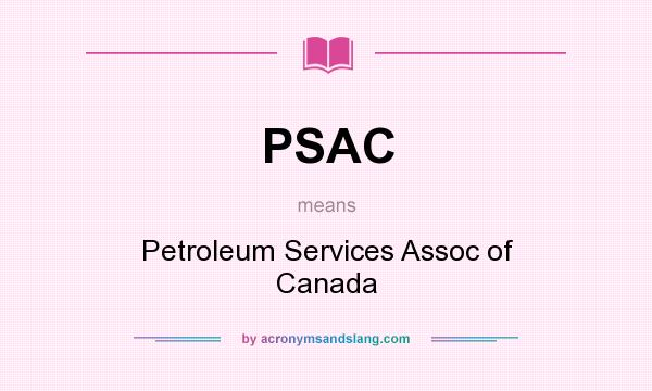 What does PSAC mean? It stands for Petroleum Services Assoc of Canada