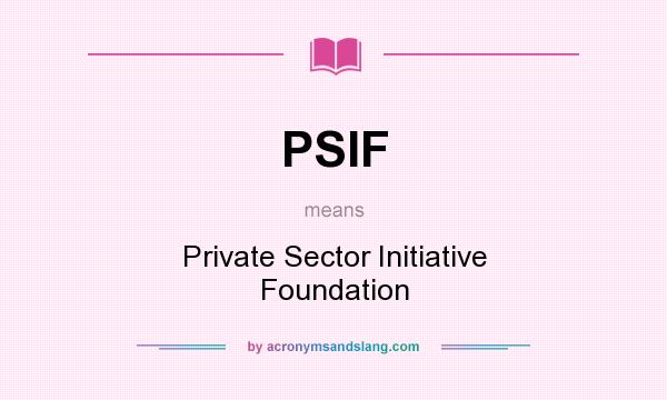 What does PSIF mean? It stands for Private Sector Initiative Foundation