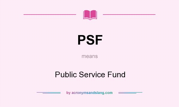 What does PSF mean? It stands for Public Service Fund