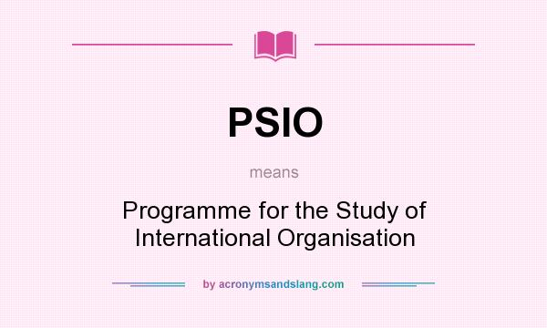 What does PSIO mean? It stands for Programme for the Study of International Organisation